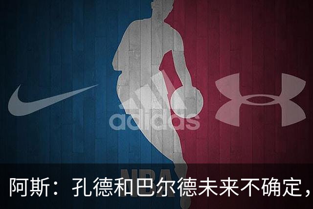 阿斯：孔德和巴尔德未来不确定，阿劳霍和滕森角色定位也存在疑虑